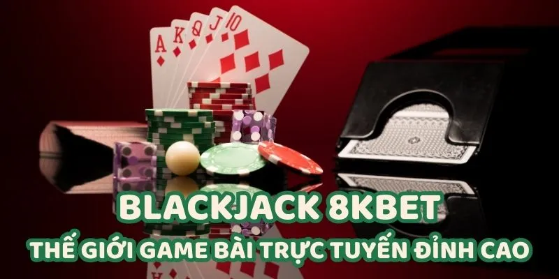 Blackjack 8KBET - Thế Giới Game Bài Trực Tuyến Đỉnh Cao