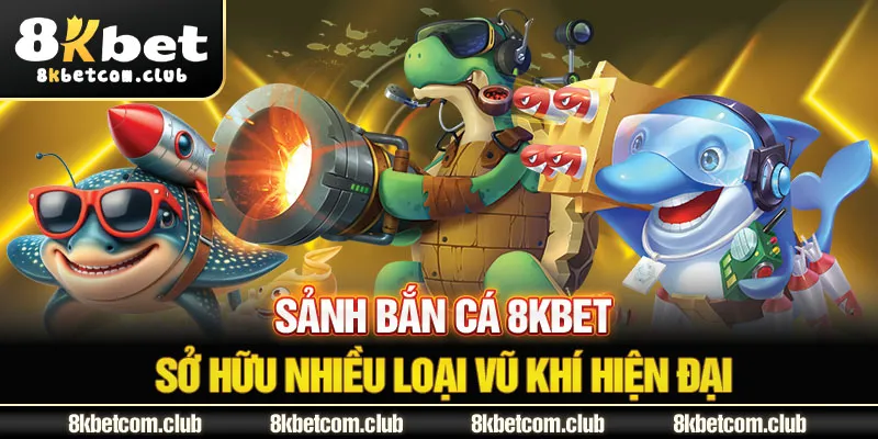 Sảnh bắn cá 8Kbet sở hữu nhiều loại vũ khí hiện đại