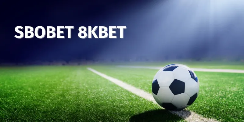 SBOBET 8KBET - Nơi Thưởng Thức Những Trận Cầu Đẳng Cấp